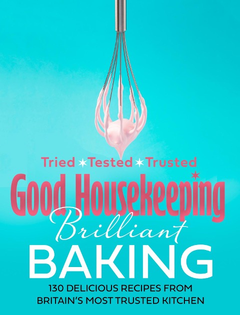 Good Housekeeping Brilliant Baking: 130 Delicious Recipes from Britains Most Trusted Kitchen