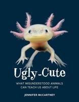 Ugly-Cute: What Misunderstood Animals Can Teach Us about Life