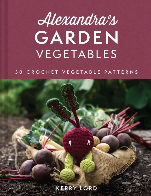 Alexandras Garden Vegetables: 30 Crochet Vegetable Patterns