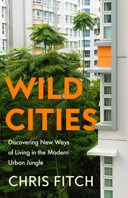 Wild Cities: Discovering New Ways of Living in the Modern Urban Jungle