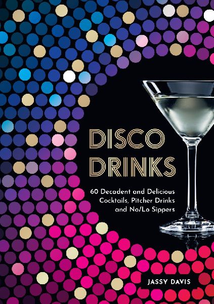 DISCO DRINKS HB: 60 decadent and delicious cocktails, pitcher drinks, and no/lo sippers