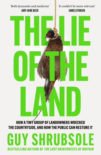 The Lie of the Land: How a Tiny Group of Landowners Wrecked the Countryside, and How the Public Can Restore it