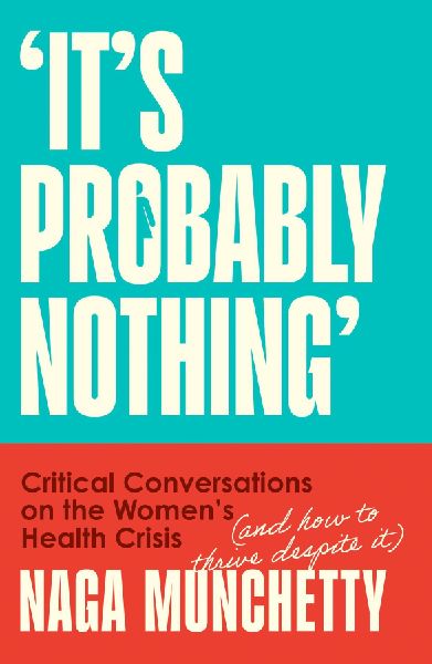 Its Probably Nothing: Critical Conversations on the Womens Health Crisis (and How to Thrive Despite it)