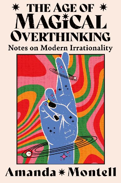 The Age of Magical Overthinking: Notes on Modern Irrationality