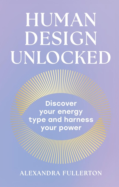 Human Design Unlocked: Discover Your Energy Type and Harness Your Power