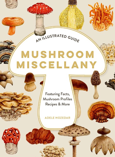 XMUSHROOM MISCELLANY HB: An Illustrated Guide Featuring Fun Facts, Mushroom Profiles, Recipes & More