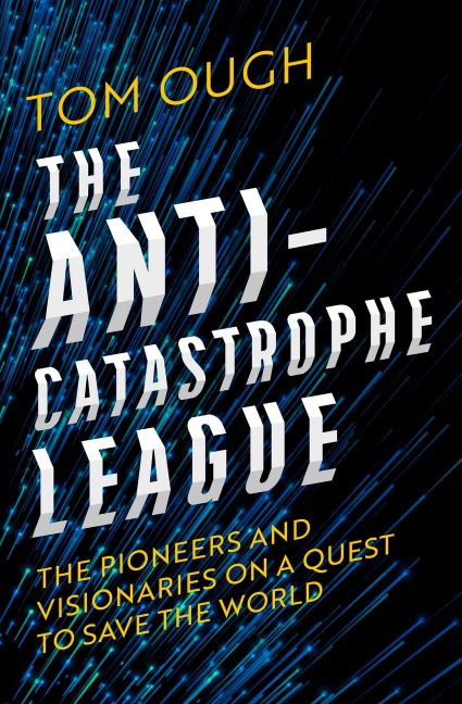 The Anti-Catastrophe League: The Pioneers and Visionaries on a Quest to Save the World