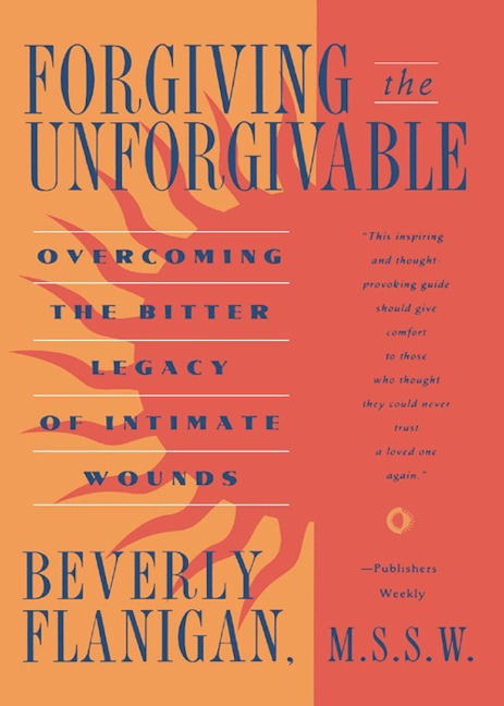 Forgiving the Unforgivable: Overcoming the Bitter Legacy of Intimate Wounds