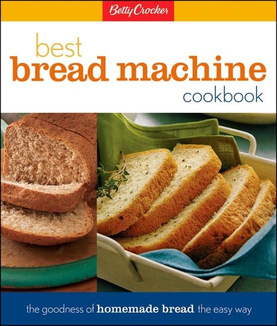 Betty Crockers Best Bread Machine Cookbook: The Goodness of Homemade Bread the Easy Way