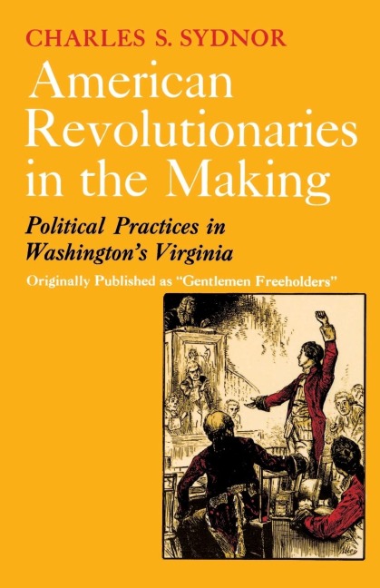 American Revolutionaries in the Making: Political Practices in Washingtons Virginia