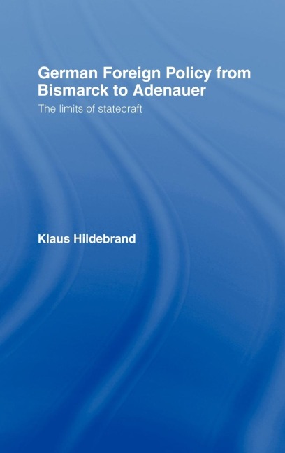 German Foreign Policy from Bismarck to Adenauer: The Limits of Statecraft