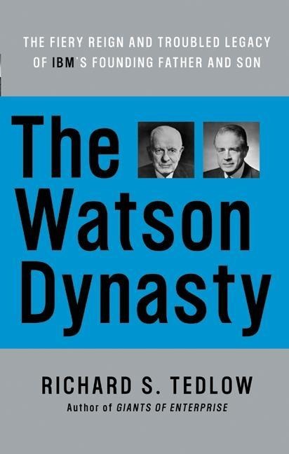 The Watson Dynasty: The Fiery Reign and Troubled Legacy of IBMs Founding Father and Son