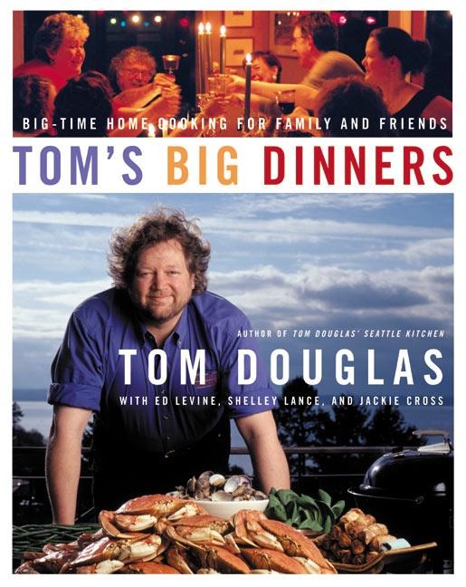 Toms Big Dinners: Big-Time Home Cooking for Family and Friends