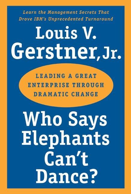 Who Says Elephants Cant Dance?: Leading a Great Enterprise Through Dramatic Change