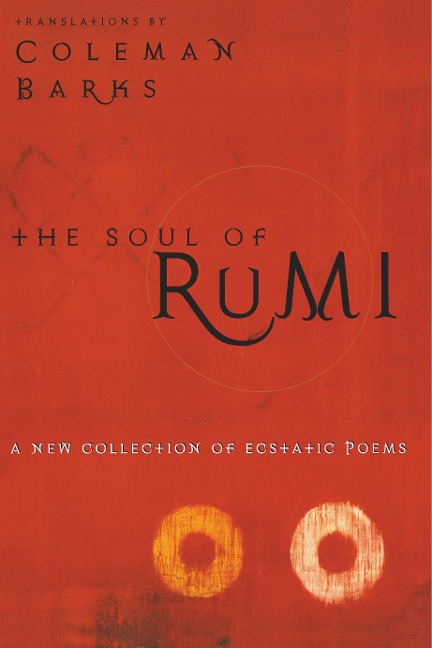 The Soul of Rumi: A New Collection of Ecstatic Poems