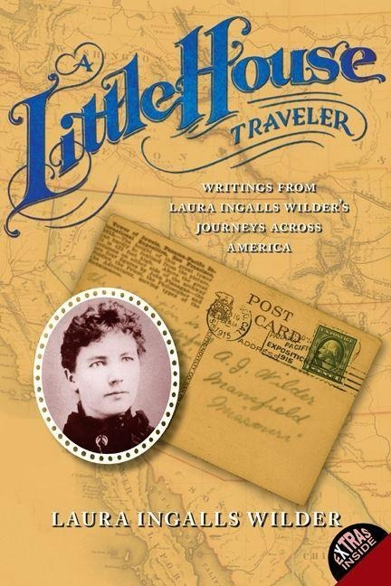 A Little House Traveler: Writings from Laura Ingalls Wilders Journeys Across America