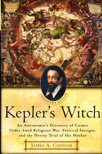 Keplers Witch: An Astronomers Discovery of Cosmic Order Amid Religious War, Political Intrigue, and the Heresy Trial of His Mother