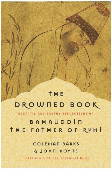 Drowned Book: Ecstatic and Earthy Reflections of Bahauddin, the Father of Rumi