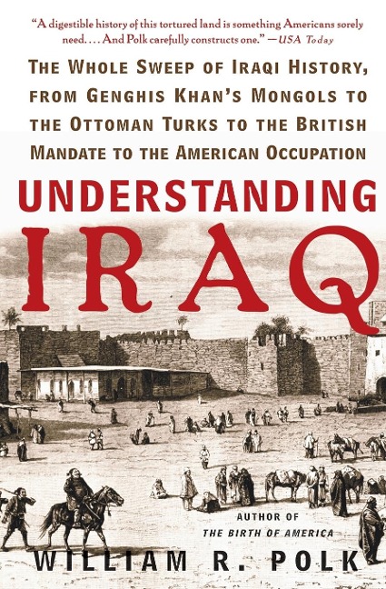 Understanding Iraq: The Whole Sweep of Iraqi History, from Genghis Khans Mongols to the Ottoman Turks to the British Mandate to the Ameri