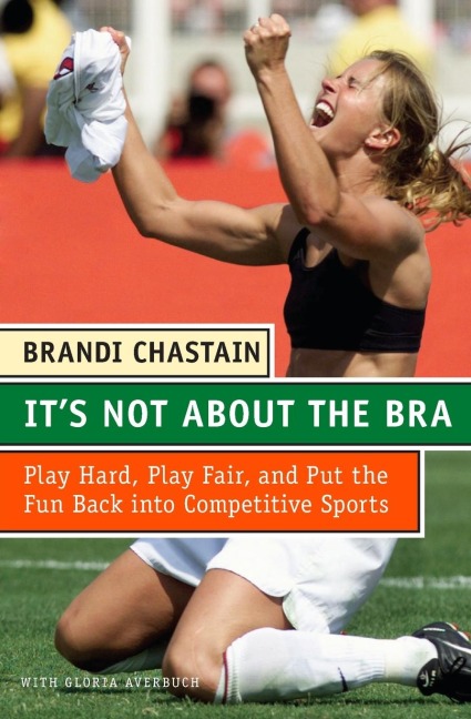 Its Not about the Bra: Play Hard, Play Fair, and Put the Fun Back Into Competitive Sports