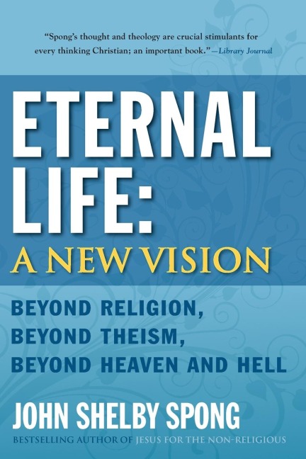 Eternal Life: A New Vision: Beyond Religion, Beyond Theism, Beyond Heaven and Hell