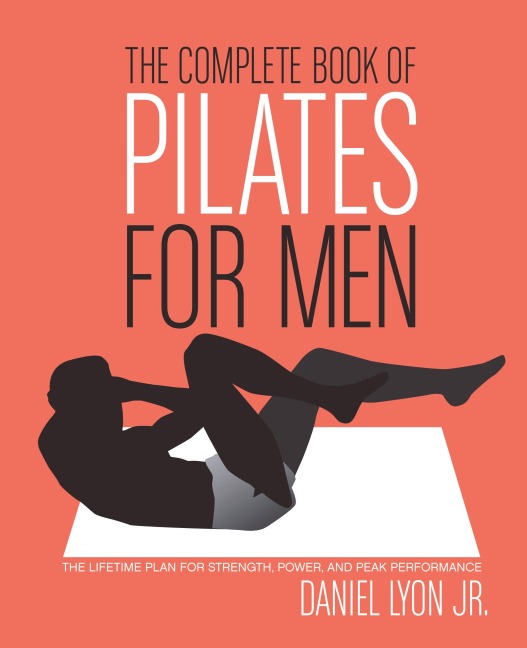 The Complete Book of Pilates for Men: The Lifetime Plan for Strength, Power & Peak Performance