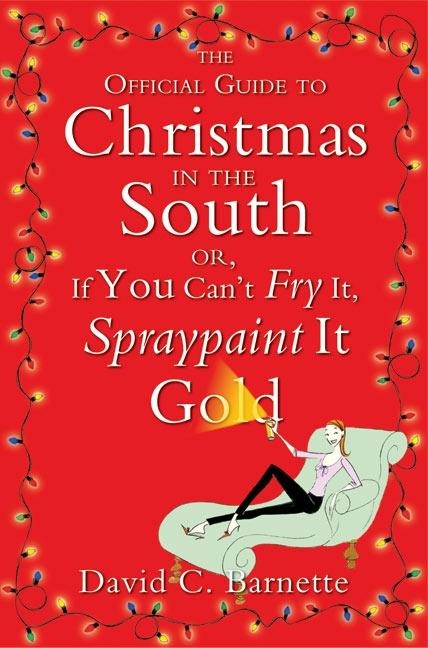 The Official Guide to Christmas in the South: Or, If You Cant Fry It, Spraypaint It Gold