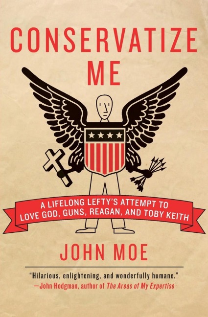 Conservatize Me: A Lifelong Leftys Attempt to Love God, Guns, Reagan, & Toby Keith