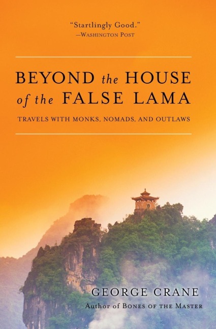 Beyond the House of the False Lama: Travels with Monks, Nomads, and Outlaws