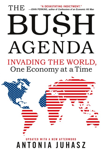The Bush Agenda: Invading the World, One Economy at a Time