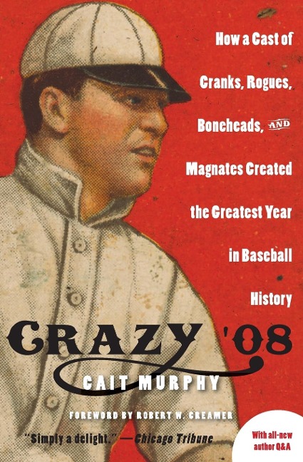 Crazy 08: How a Cast of Cranks, Rogues, Boneheads, and Magnates Created the Greatest Year in Baseball History