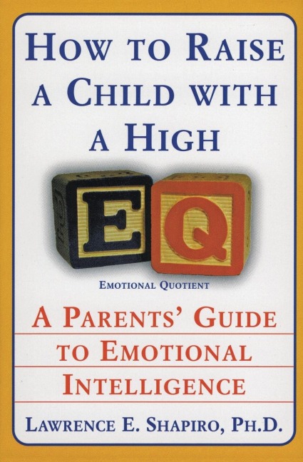 How to Raise a Child with a High Eq: A Parents Guide to Emotional Intelligence