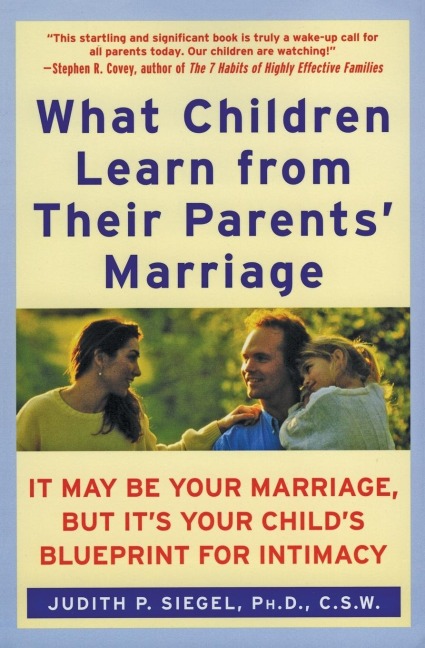 What Children Learn from Their Parents Marriage: It May Be Your Marriage, But Its Your Childs Blueprint for Intimacy