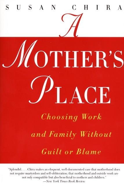 A Mothers Place: Choosing Work and Family Without Guilt or Blame