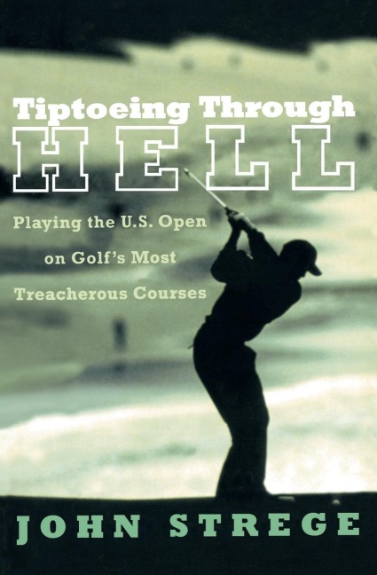 Tiptoeing Through Hell: Playing the U.S. Open on Golfs Most Treacherous Courses
