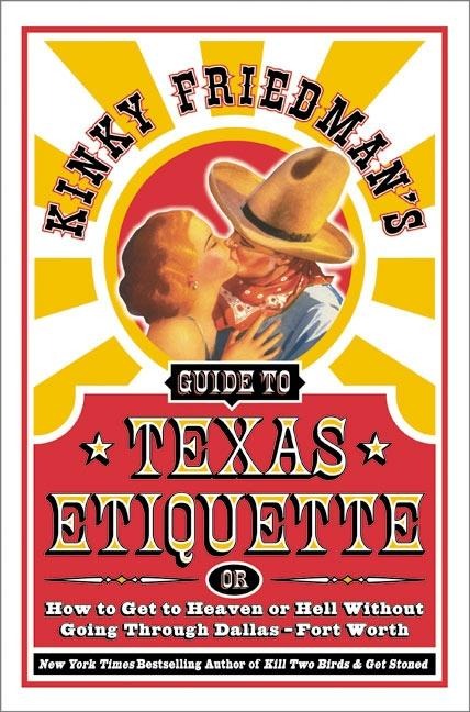 Kinky Friedmans Guide to Texas Etiquette: Or How to Get to Heaven or Hell Without Going Through Dallas-Fort Worth