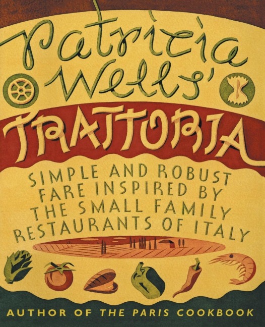 Patricia Wells Trattoria: Simple and Robust Fare Inspired by the Small Family Restaurants of Italy