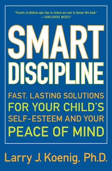 Smart Discipline: Fast, Lasting Solutions for Your Childs Self-Esteem and Your Peace of Mind