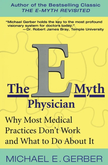 The E-Myth Physician: Why Most Medical Practices Dont Work and What to Do about It