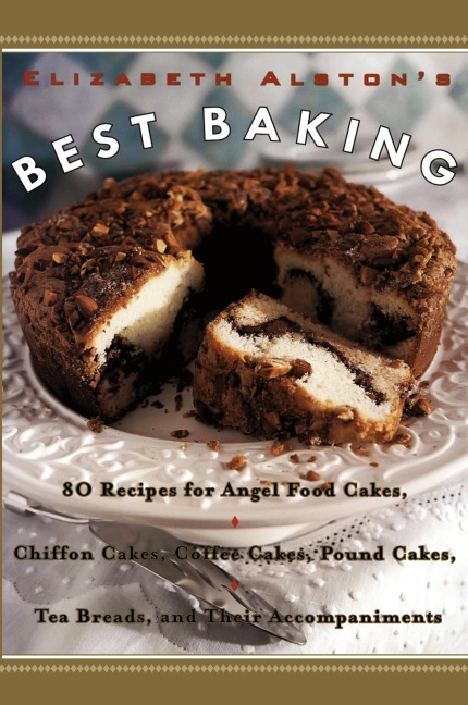 Elizabeth Alstons Best Baking: 80 Recipes for Angel Food Cakes, Chiffon Cakes, Coffee Cakes, Pound Cakes, Tea Breads, and Their Accompaniments