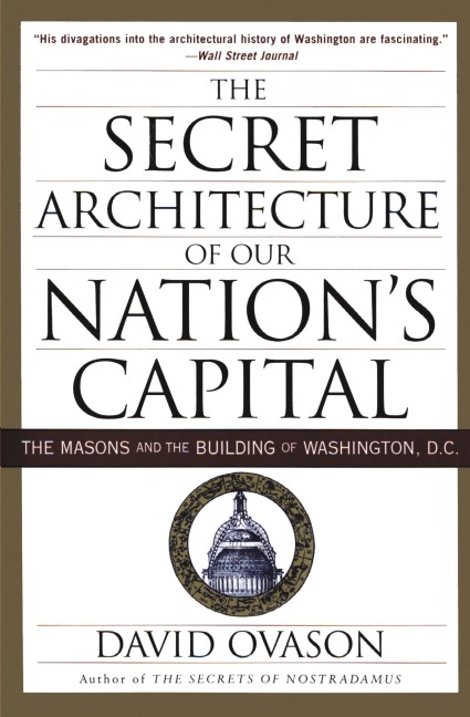 The Secret Architecture of Our Nations Capital: The Masons and the Building of Washington, D.C.