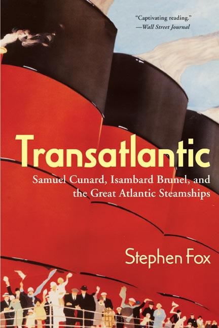 Transatlantic: Samuel Cunard, Isambard Brunel, and the Great Atlantic Steamships