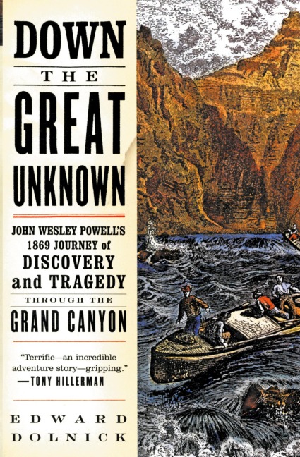 Down the Great Unknown: John Wesley Powells 1869 Journey of Discovery and Tragedy Through the Grand Canyon