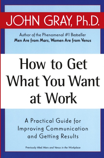 How to Get What You Want at Work: A Practical Guide for Improving Communication and Getting Results