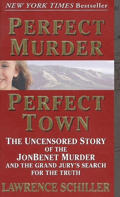 Perfect Murder, Perfect Town: The Uncensored Story of the JonBenet Murder and the Grand Jurys Search for the Truth