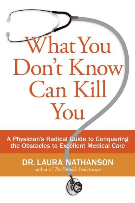 What You Dont Know Can Kill You: A Physicians Radical Guide to Conquering the Obstacles to Excellent Medical Care