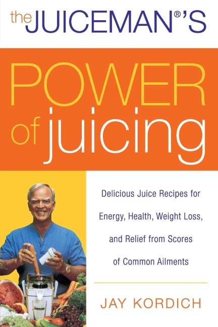 The Juicemans Power of Juicing: Delicious Juice Recipes for Energy, Health, Weight Loss, and Relief from Scores of Common Ailments