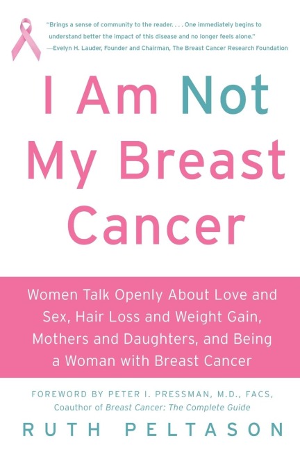 I Am Not My Breast Cancer Women Talk Openly About Love and Sex, Hair Loss and Weight Gain, Mothers and Daughters, and Being a Woman with Breast Cancer