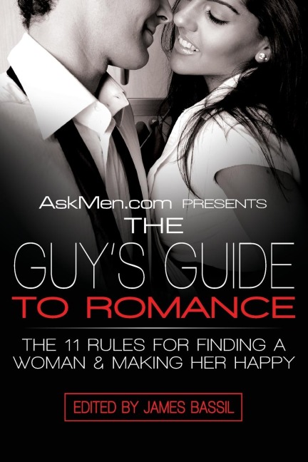 Askmen.com Presents the Guys Guide to Romance: The 11 Rules for Finding a Woman & Making Her Happy