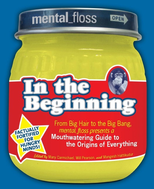 Mental Floss Presents in the Beginning: From Big Hair to the Big Bang, Mental_floss Presents a Mouthwatering Guide to the Origins of Everything